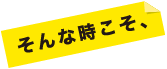 そんな時こそ